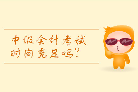 2019年河南中級(jí)會(huì)計(jì)考試時(shí)間分配夠用嗎？