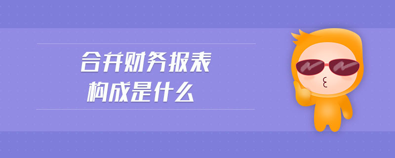 合并財務(wù)報表構(gòu)成是什么