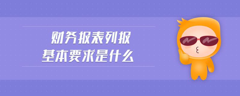 財(cái)務(wù)報(bào)表列報(bào)基本要求是什么