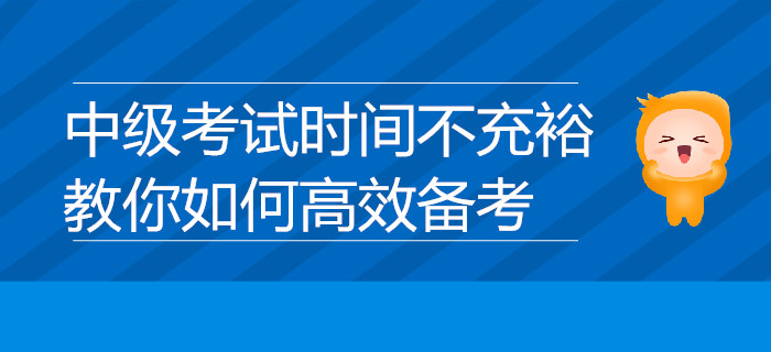 中級(jí)考試時(shí)間不充裕？教你如何高效備考，速來了解！