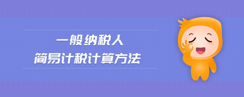 一般納稅人簡(jiǎn)易計(jì)稅計(jì)算方法