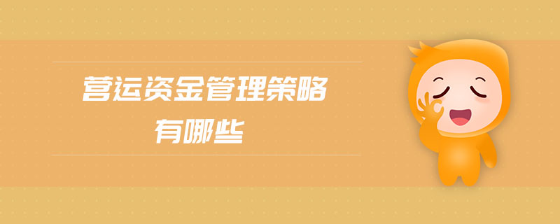 營(yíng)運(yùn)資金管理策略有哪些
