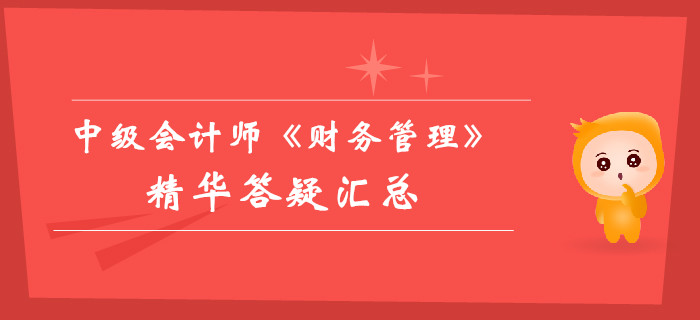 中級會計師《財務(wù)管理》精華答疑匯總，你的提分加速器！