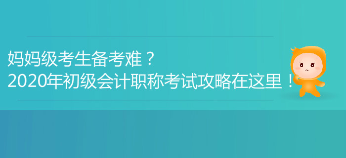 媽媽級考生備考難？2020年初級會計職稱考試攻略在這里！