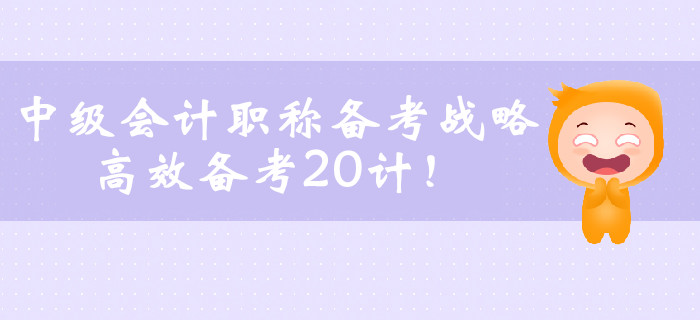 中級會計職稱備考戰(zhàn)略，高效備考20計！
