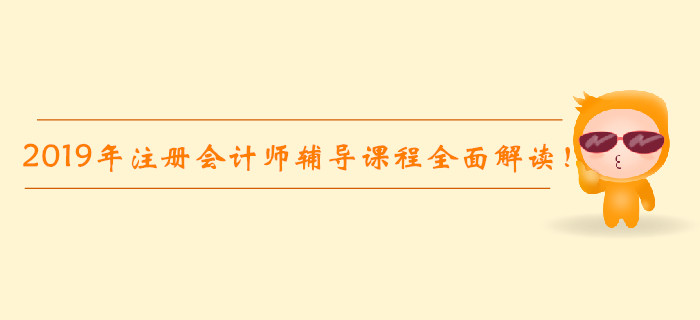 2019年注冊會計師輔導(dǎo)課程全面解讀！高效通關(guān)不是夢！