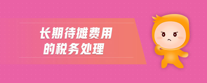 長(zhǎng)期待攤費(fèi)用的稅務(wù)處理