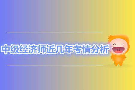 中級經(jīng)濟師近幾年考情分析，你想知道的這都有