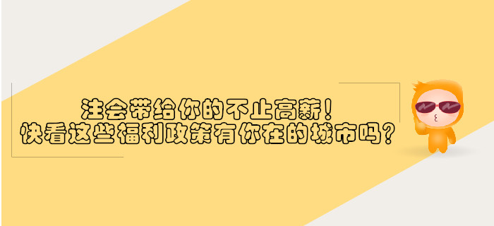 注會(huì)帶給你的不止高薪！快看這些福利政策有沒有你在的城市？
