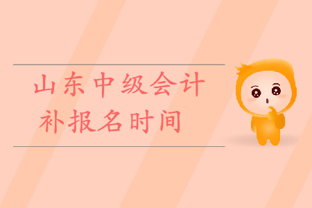山東中級會計補報名時間是什么時候？快來看！