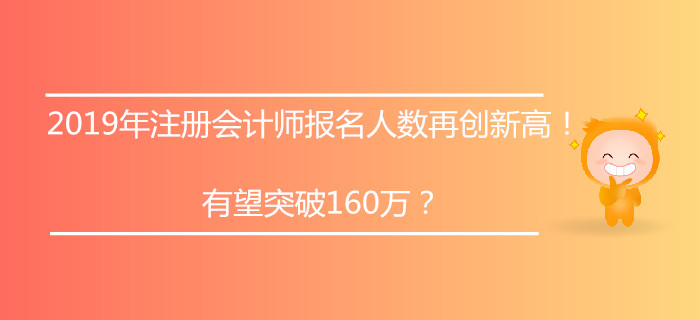 2019年注冊會計師報名人數(shù)再創(chuàng)新高！有望突破160萬？