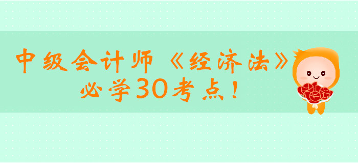 2019年中級會計師《經(jīng)濟法》必學(xué)30考點！