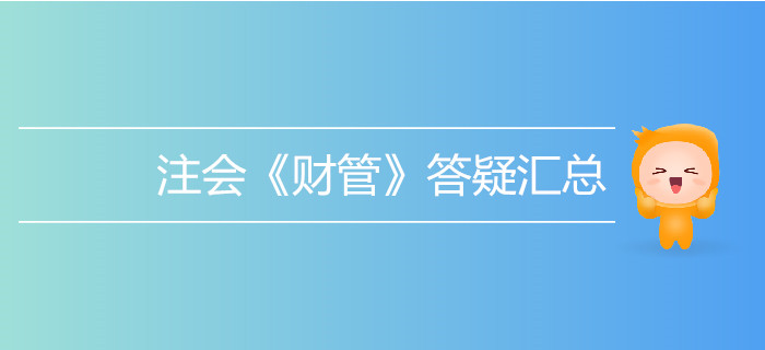 考生必看！2019年注會(huì)《財(cái)管》答疑匯總