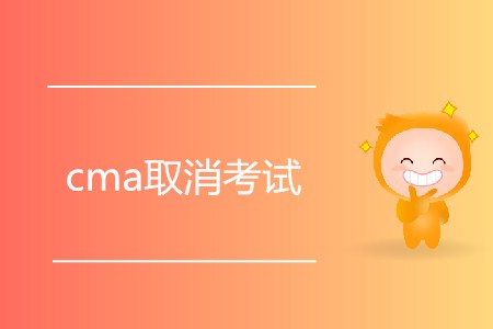 cma取消考試有什么要求嗎？