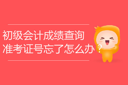 初級會計成績查詢準考證號忘了怎么辦？