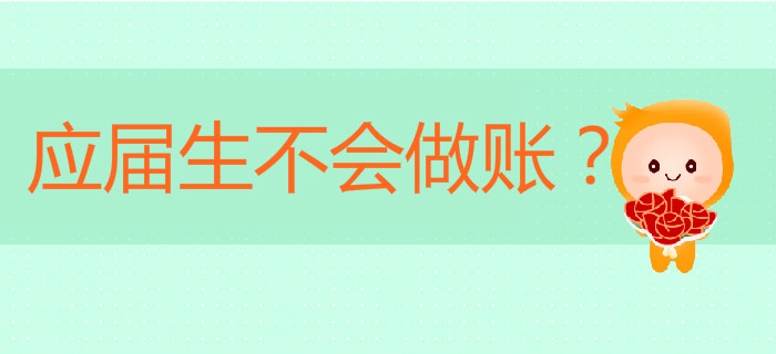 應(yīng)屆生不會做賬？初級會計畢業(yè)季為你解決棘手問題