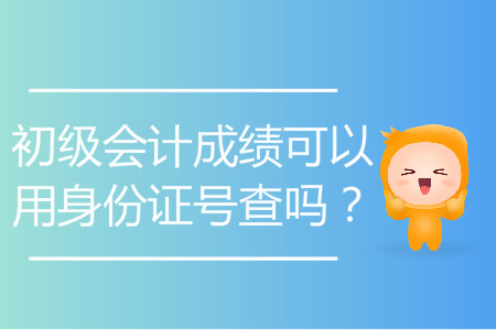 初級(jí)會(huì)計(jì)成績(jī)可以用身份證號(hào)查嗎？