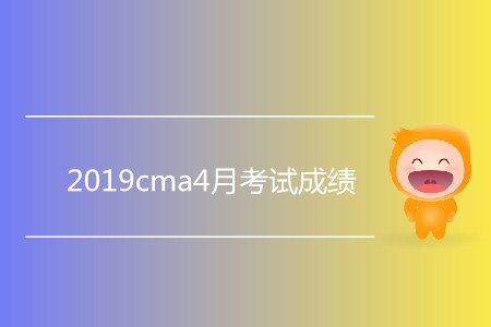 2019cma4月考試成績公布了嗎？