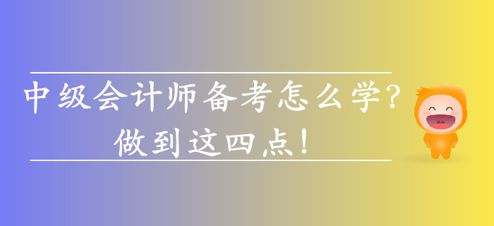2019年中級會計師備考怎么學(xué)？做到這四點！