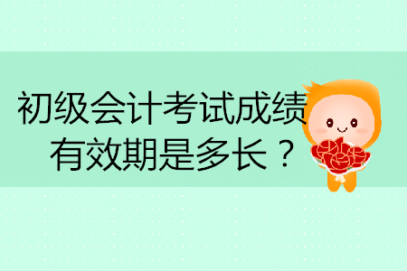 初級會計考試成績有效期是多長？