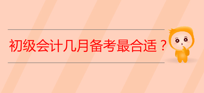 2020年初級會計考試從幾月開始備考最合適？