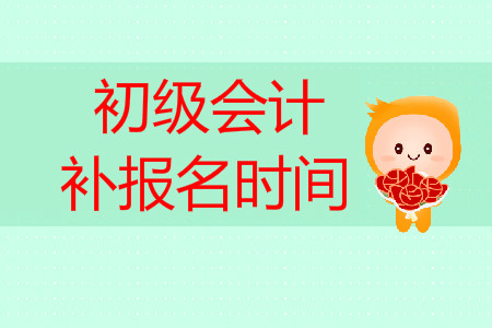 初級會計職稱考試補報名時間是什么時候？