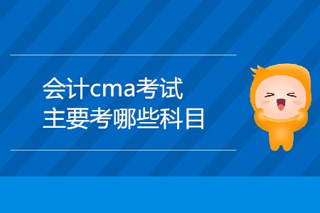 會(huì)計(jì)cma考試主要考哪些科目？