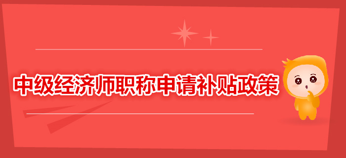 中級(jí)經(jīng)濟(jì)師職稱可以申請(qǐng)補(bǔ)貼，你領(lǐng)了嗎？