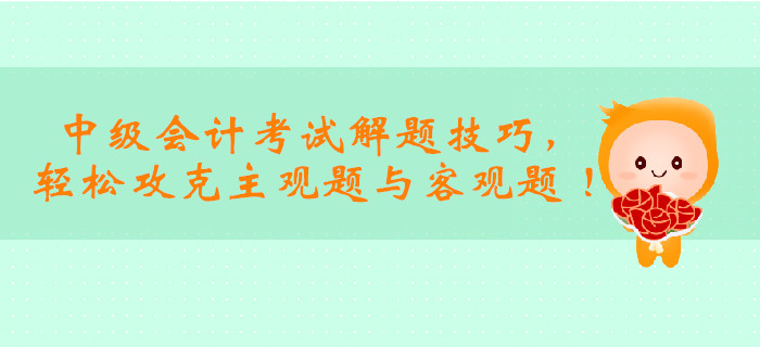2019年中級會(huì)計(jì)考試解題技巧，輕松攻克主觀題與客觀題 ！