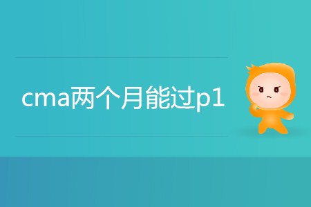 cma兩個(gè)月能過(guò)p1嗎
