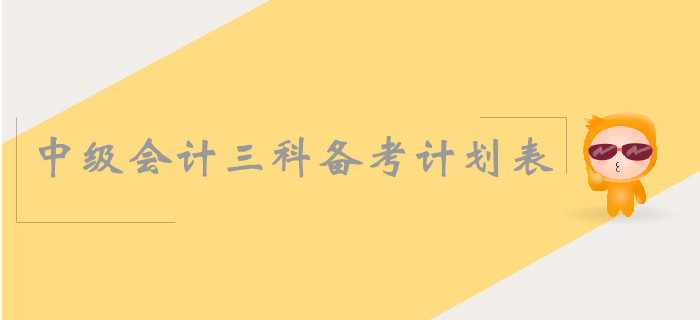 中級(jí)會(huì)計(jì)三科備考計(jì)劃表怎么安排？