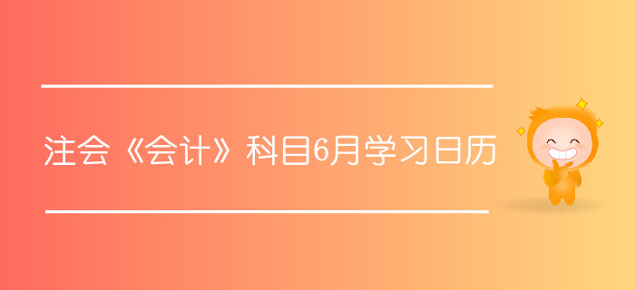 注冊會計(jì)師《會計(jì)》科目6月學(xué)習(xí)日歷