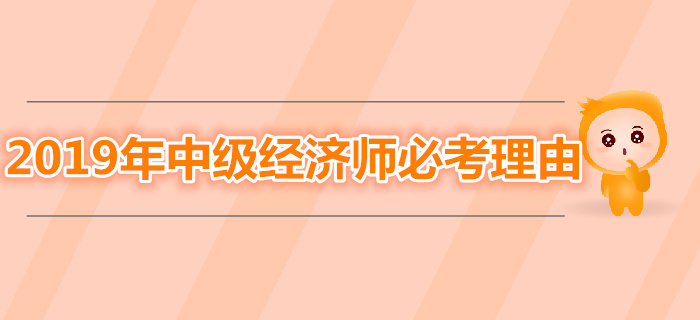 為什么一定要拿下2019年中級經(jīng)濟師考試？