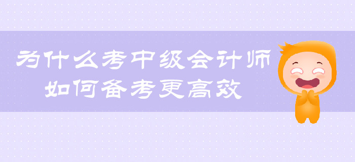 為什么考中級(jí)會(huì)計(jì)師？如何備考更有效？