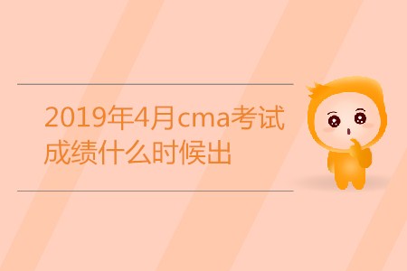 2019年4月cma考試成績什么時候出？