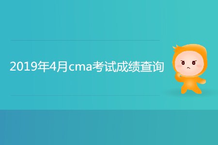2019年4月cma考試成績(jī)查詢開始了嗎？