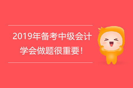 2019年備考中級會(huì)計(jì)，學(xué)會(huì)做題很重要！