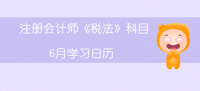 注冊會計(jì)師《稅法》科目6月學(xué)習(xí)日歷