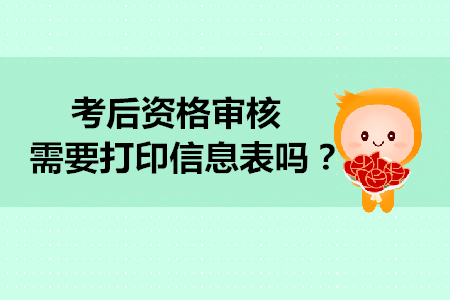 2019年初級會計考后資格審核需要打印信息表嗎？