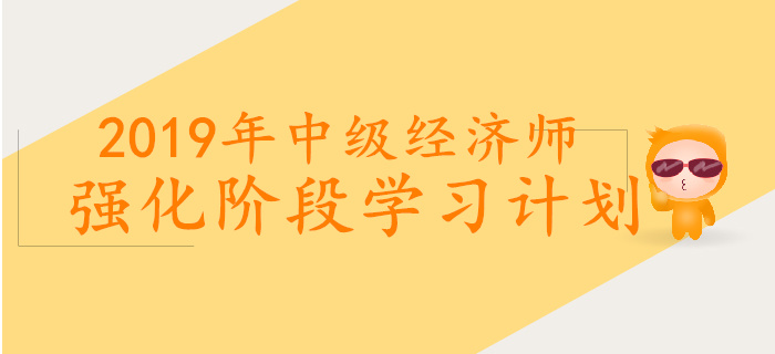 2019年中級經(jīng)濟(jì)師強(qiáng)化階段學(xué)習(xí)計劃