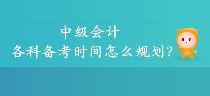 中級(jí)會(huì)計(jì)各科備考時(shí)間怎么規(guī)劃？