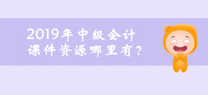 2019年中級(jí)會(huì)計(jì)課件資源哪里有？ 你想了解的都在這！