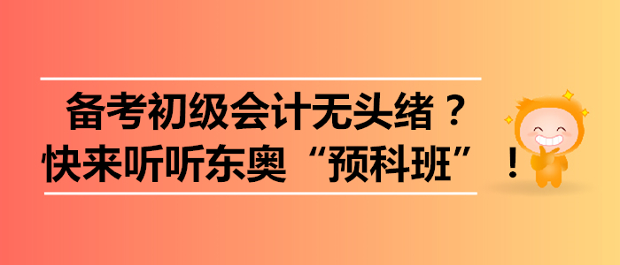 備考初級會計無頭緒？快來聽聽東奧“預科班”！