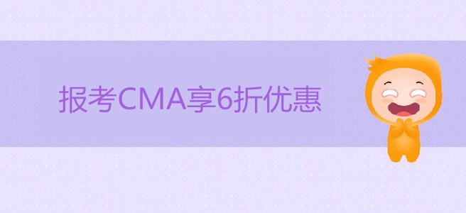 重磅福利！報考CMA享6折優(yōu)惠，立省207美金！
