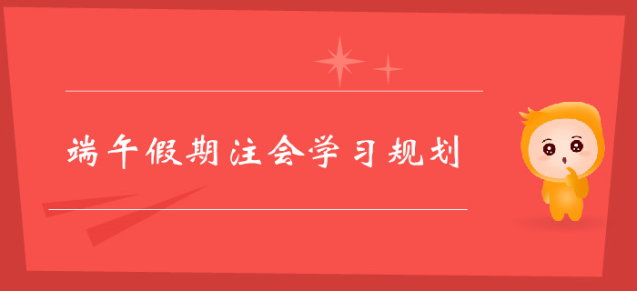 注冊會計師端午假期學(xué)習(xí)規(guī)劃，不容錯過！