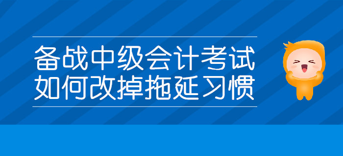 備戰(zhàn)中級會計(jì)考試，如何改掉拖延習(xí)慣？