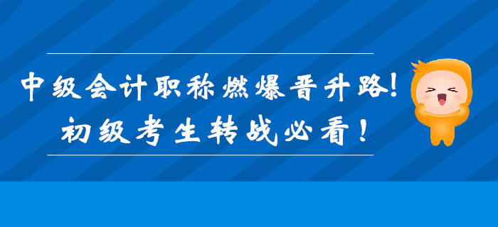 中級(jí)會(huì)計(jì)職稱證書加持，燃爆職位晉升路！初級(jí)考生轉(zhuǎn)戰(zhàn)必看！