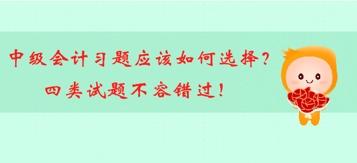 中級(jí)會(huì)計(jì)備考習(xí)題應(yīng)該如何選擇？四類試題不容錯(cuò)過(guò)！
