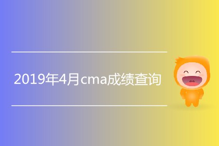 2019年4月cma成績(jī)查詢開始了嗎