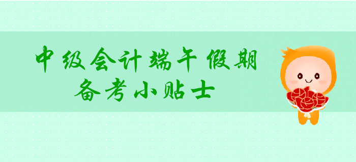 中級會計端午假期備考小貼士，讓你學(xué)玩兩不誤